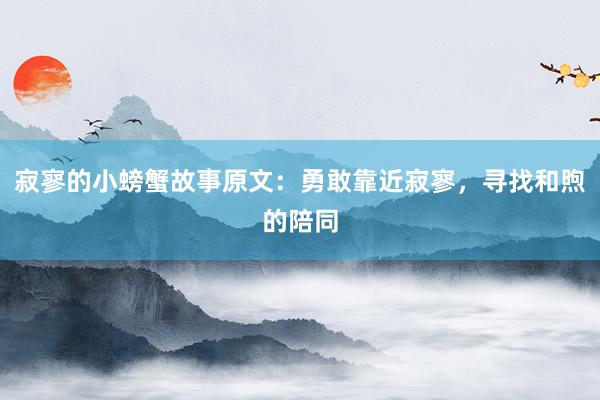 寂寥的小螃蟹故事原文:勇敢靠近寂寥,寻找和煦的陪同